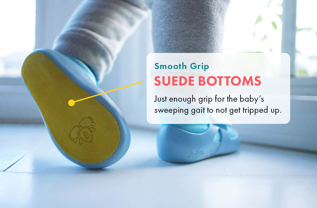 Smooth grip suede bottoms. Just enough grip for the baby’s sweeping gait to not get tripped up.