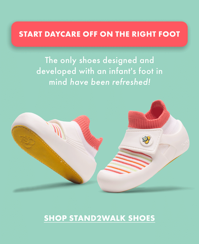 START DAYCARE OFF ON THE RIGHT FOOT. The only shoes designed and developed with an infant's foot in mind have been refreshed! SHOP STAND2WALK SHOES.